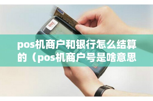 pos機(jī)商戶(hù)和銀行怎么結(jié)算的（pos機(jī)商戶(hù)號(hào)是啥意思）